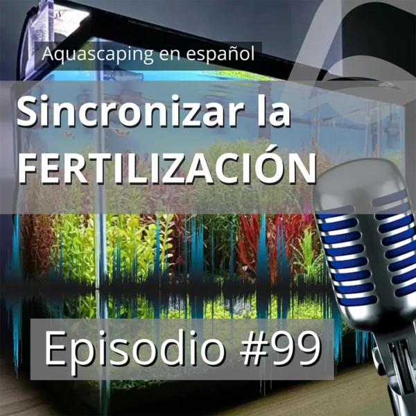 Episodio 99 del pódcast Aquascaping en Español sobre cómo sincronizar la fertilización del acuario con los distintos sistemas de filtración e iluminación.